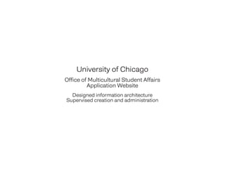 University of Chicago
Office of Multicultural Student Affairs
Application Website
Designed information architecture
Supervised creation and administration
 
