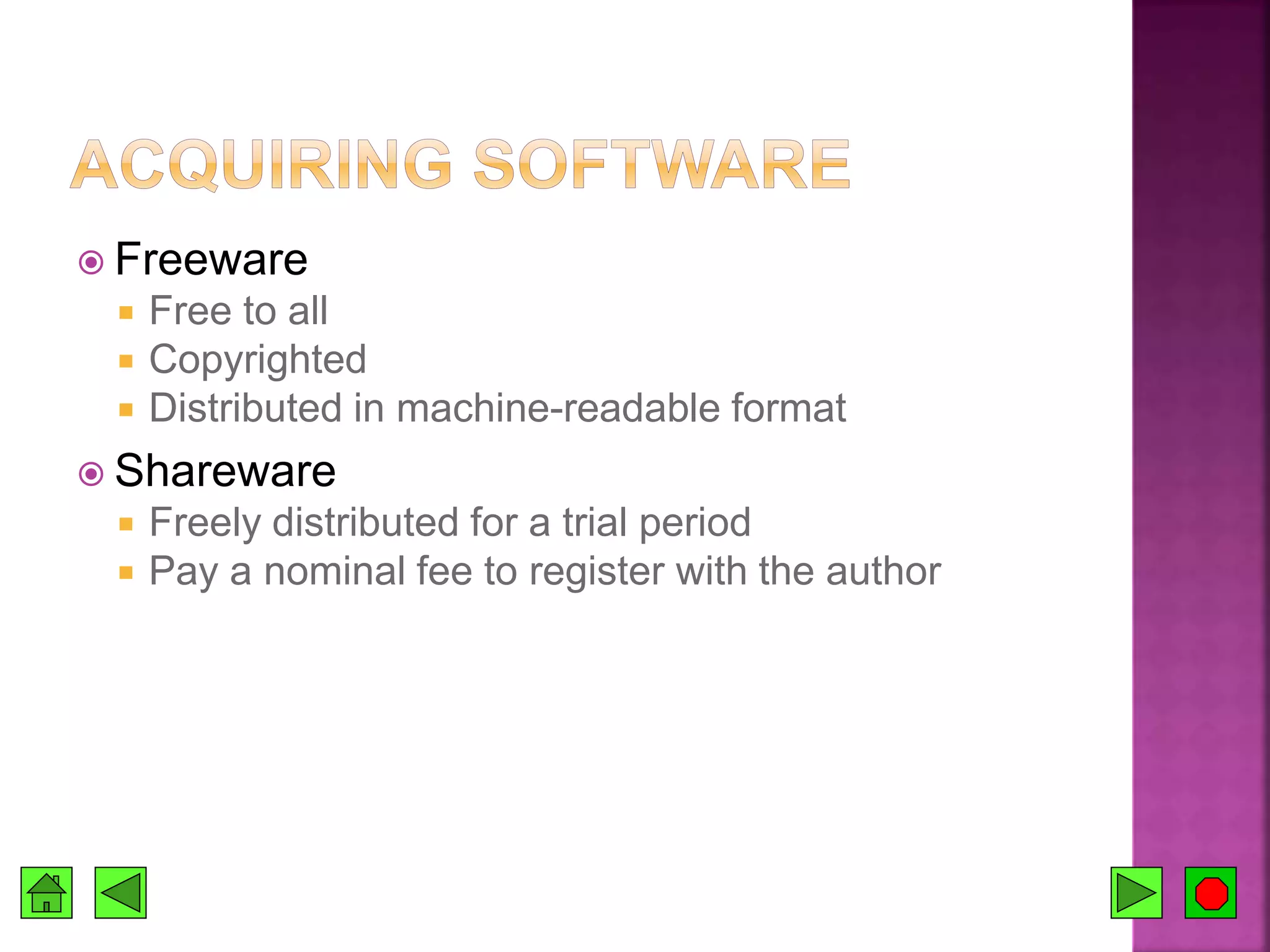  Freeware
 Free to all
 Copyrighted
 Distributed in machine-readable format
 Shareware
 Freely distributed for a trial period
 Pay a nominal fee to register with the author
 