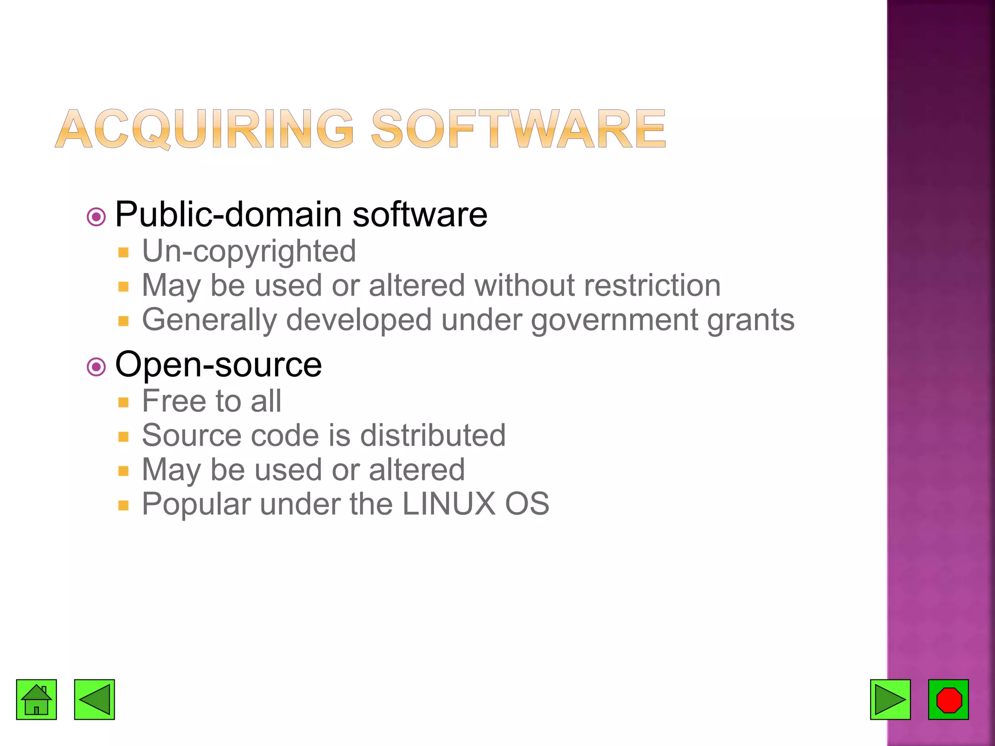  Public-domain software
 Un-copyrighted
 May be used or altered without restriction
 Generally developed under government grants
 Open-source
 Free to all
 Source code is distributed
 May be used or altered
 Popular under the LINUX OS
 