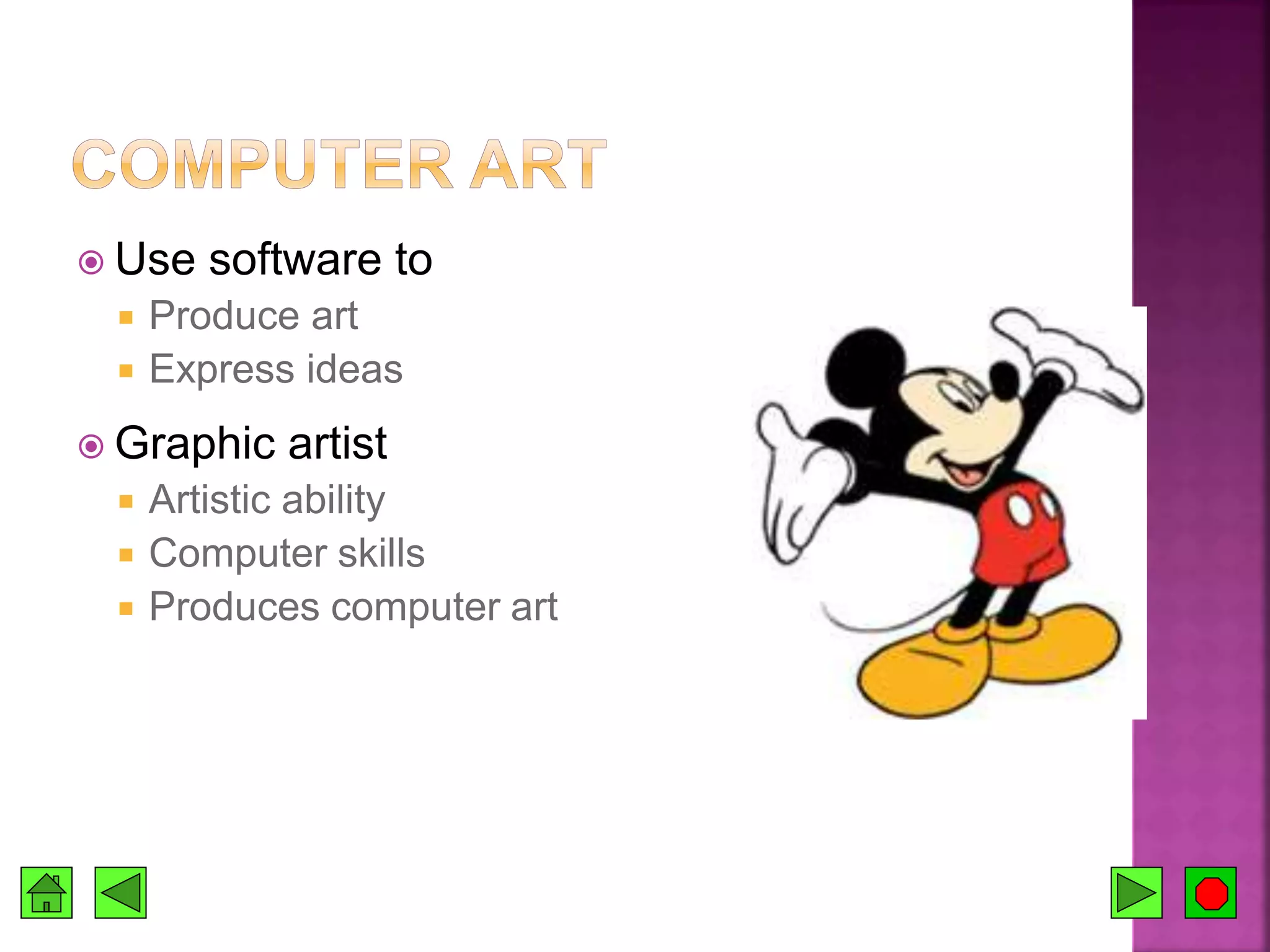  Use software to
 Produce art
 Express ideas
 Graphic artist
 Artistic ability
 Computer skills
 Produces computer art
 