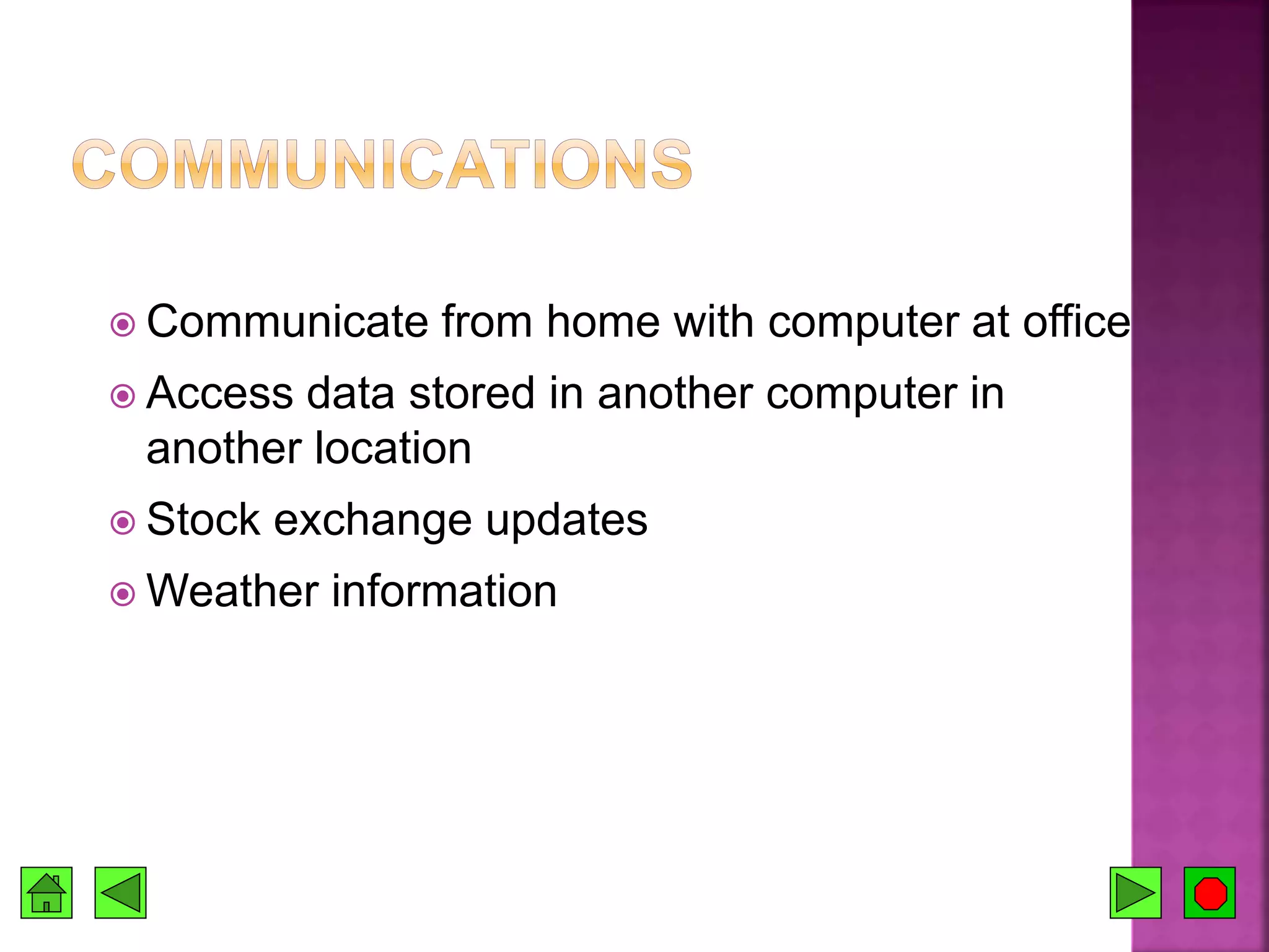  Communicate from home with computer at office
 Access data stored in another computer in
another location
 Stock exchange updates
 Weather information
 