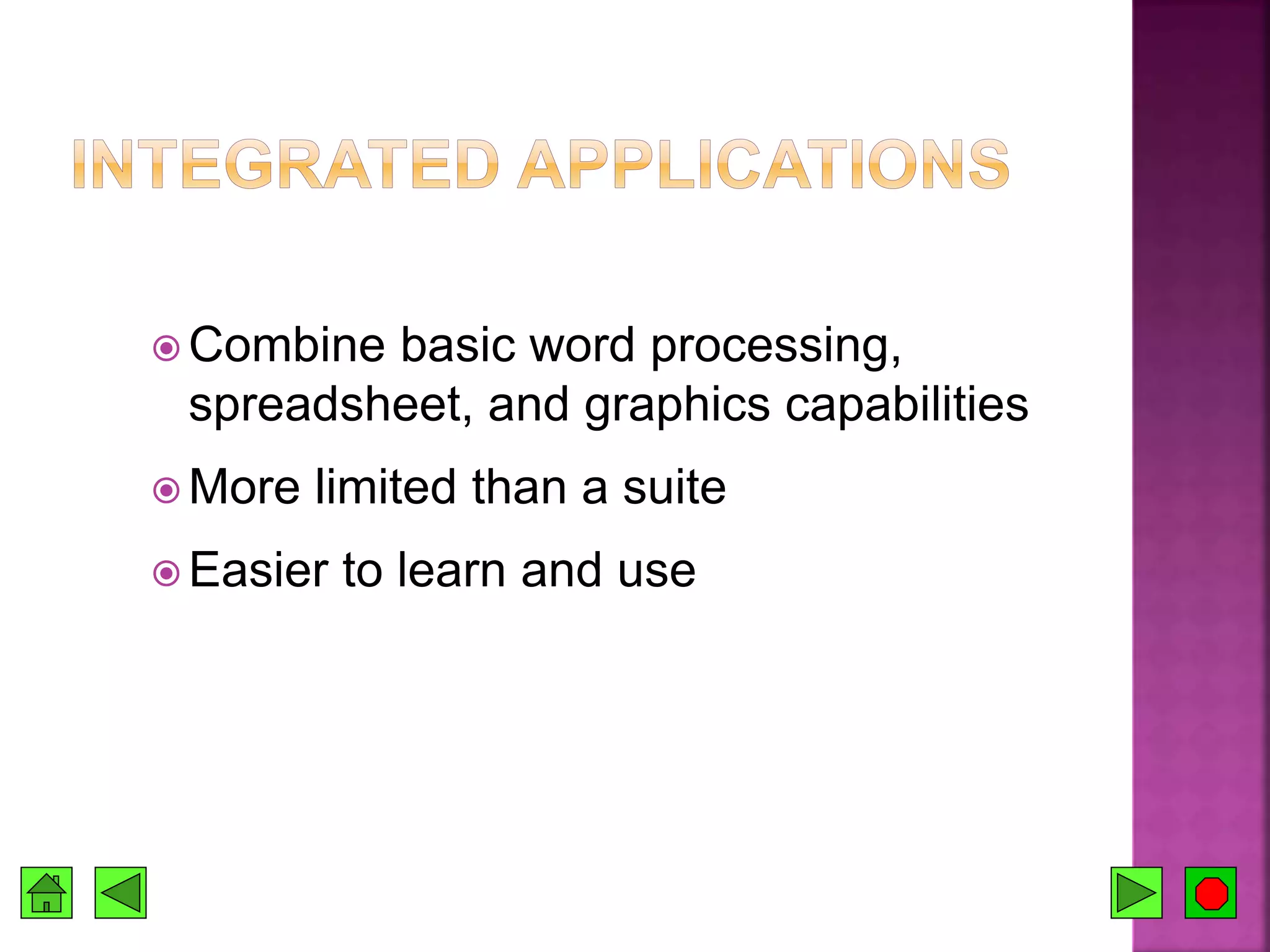  Combine basic word processing,
spreadsheet, and graphics capabilities
 More limited than a suite
 Easier to learn and use
 