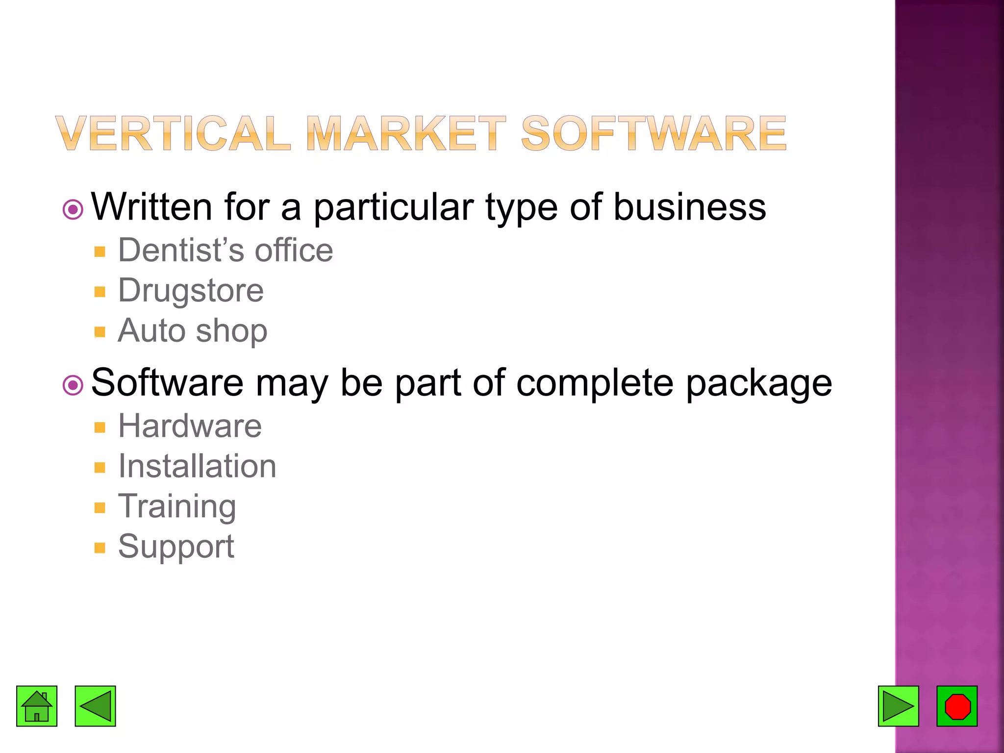  Written for a particular type of business
 Dentist’s office
 Drugstore
 Auto shop
 Software may be part of complete package
 Hardware
 Installation
 Training
 Support
 