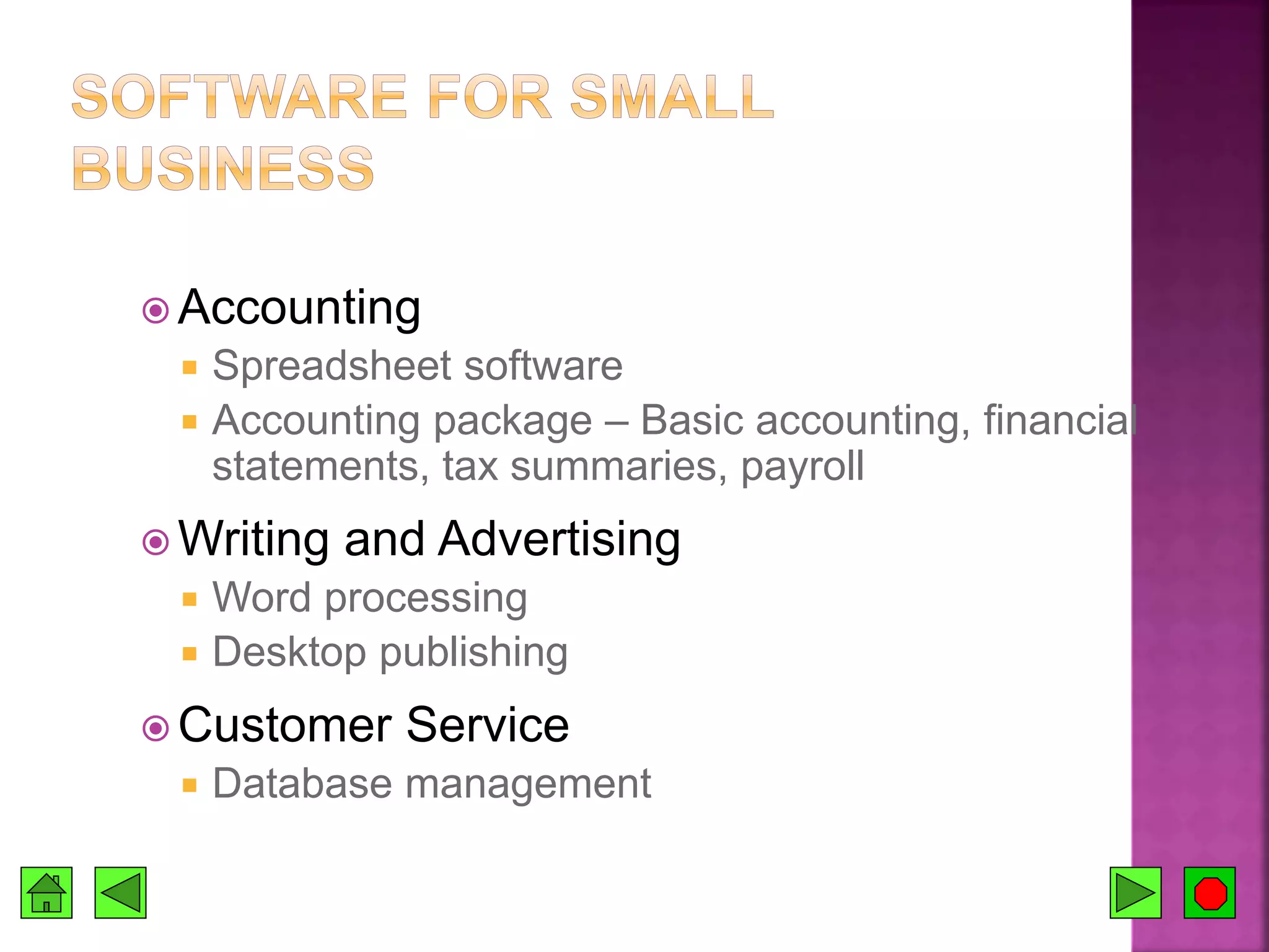  Accounting
 Spreadsheet software
 Accounting package – Basic accounting, financial
statements, tax summaries, payroll
 Writing and Advertising
 Word processing
 Desktop publishing
 Customer Service
 Database management
 