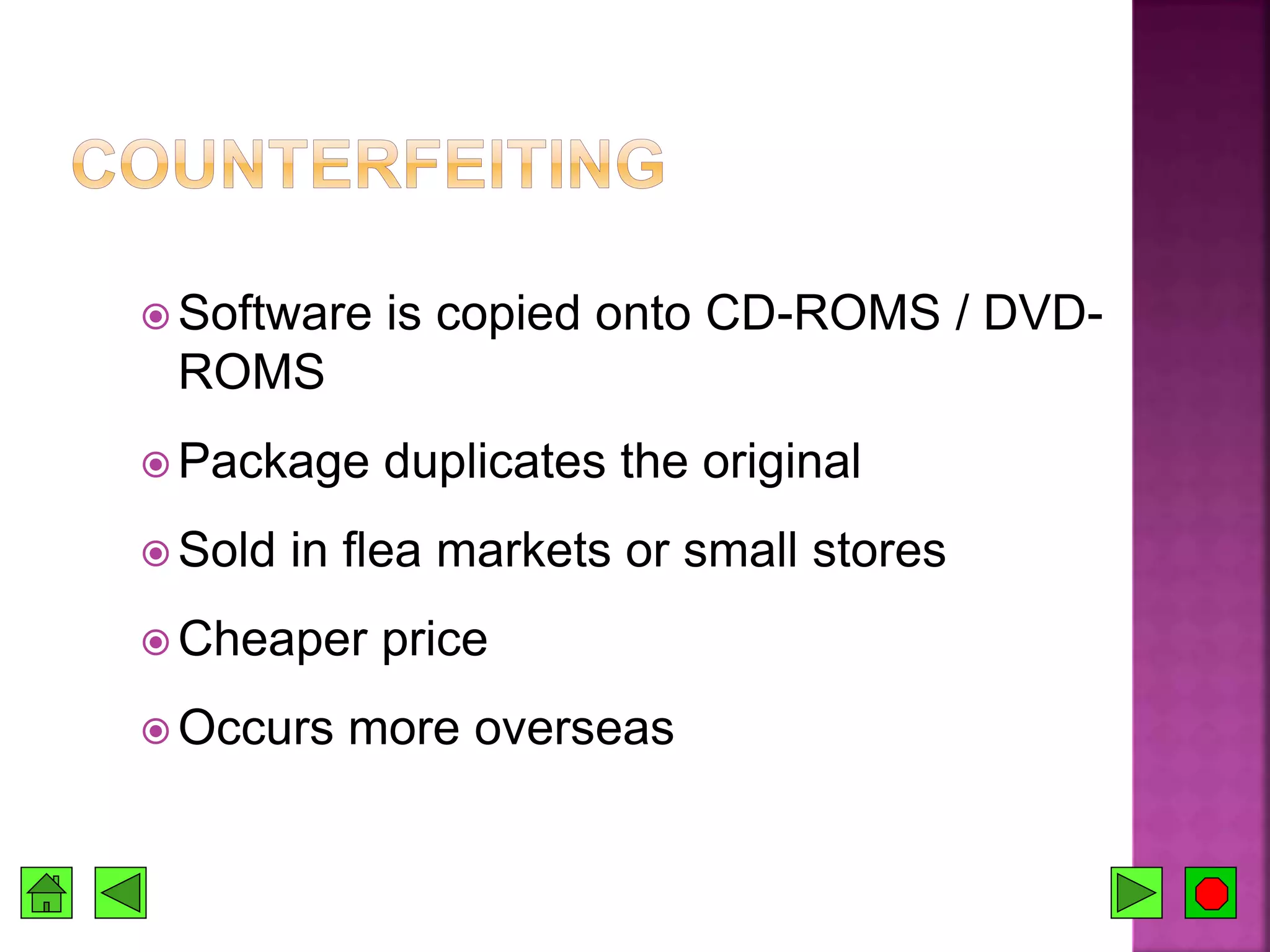  Software is copied onto CD-ROMS / DVD-
ROMS
 Package duplicates the original
 Sold in flea markets or small stores
 Cheaper price
 Occurs more overseas
 