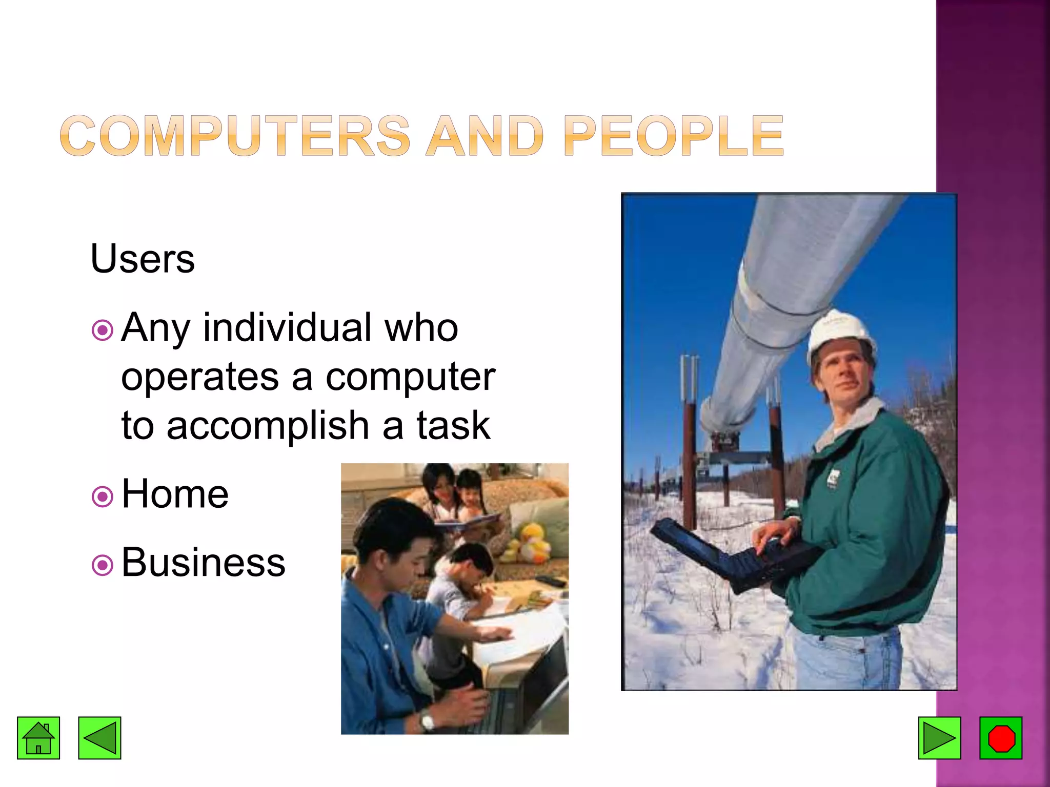 Users
 Any individual who
operates a computer
to accomplish a task
 Home
 Business
 