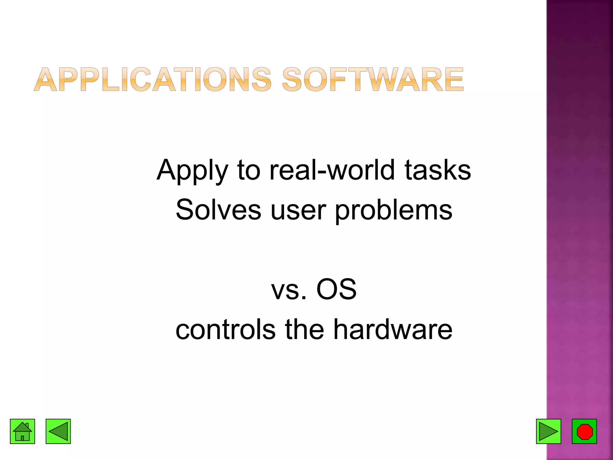 Apply to real-world tasks
Solves user problems
vs. OS
controls the hardware
 