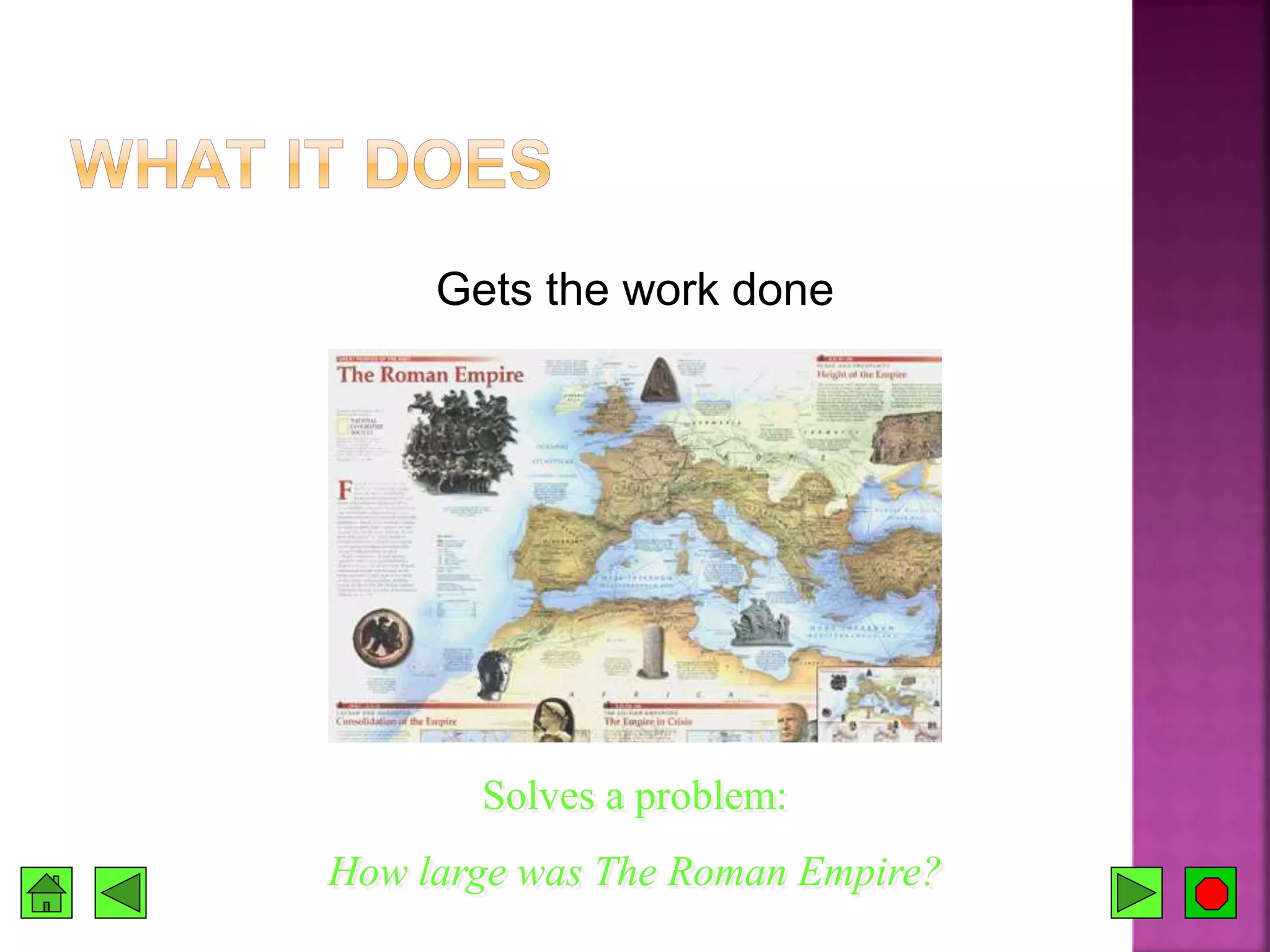 Gets the work done
Solves a problem:
How large was The Roman Empire?
 