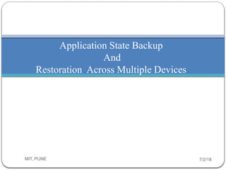 Application State Backup
And
Restoration Across Multiple Devices
7/2/18MIT, PUNE1
 