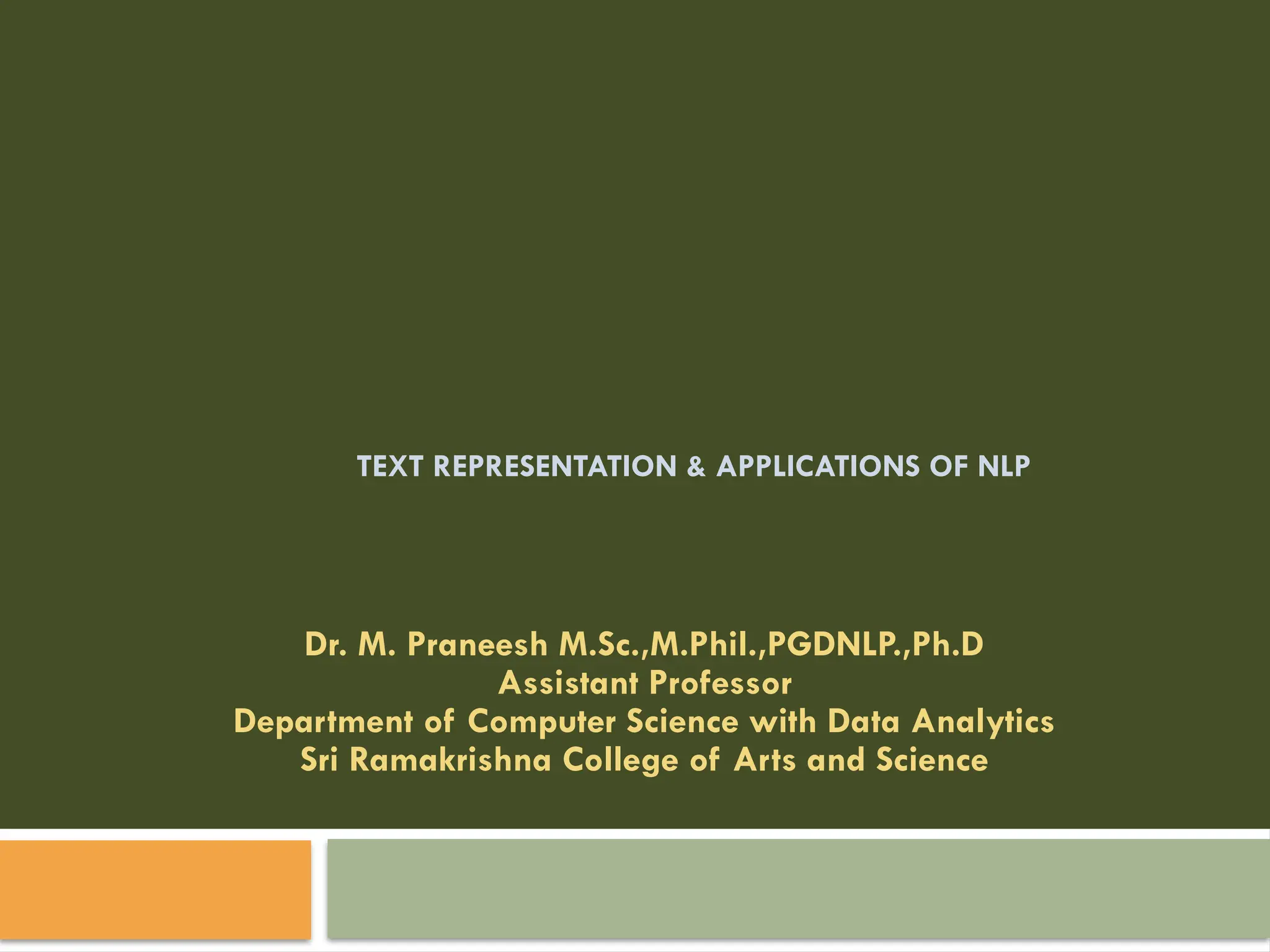 TEXT REPRESENTATION & APPLICATIONS OF NLP
Dr. M. Praneesh M.Sc.,M.Phil.,PGDNLP.,Ph.D
Assistant Professor
Department of Computer Science with Data Analytics
Sri Ramakrishna College of Arts and Science
 