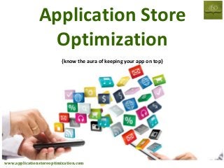 Application Store
Optimization
{know the aura of keeping your app on top}

www.applicationstoreoptimization.com

 