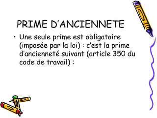PRIME D’ANCIENNETE
• Une seule prime est obligatoire
(imposée par la loi) : c’est la prime
d’ancienneté suivant (article 350 du
code de travail) :
 