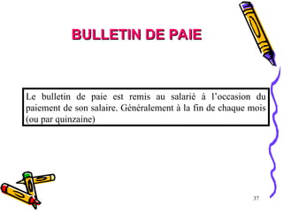 37
Le bulletin de paie est remis au salarié à l’occasion du
paiement de son salaire. Généralement à la fin de chaque mois
(ou par quinzaine)
BULLETIN DE PAIE
BULLETIN DE PAIE
 