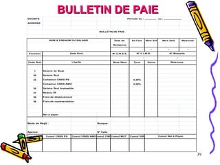39
SOCIETE Période du : ,,,,,,,,,,,,,, au : ,,,,,,,,,,,,,,,,,,,,,
ADRESSE
Date de Sit Fam Nbre Enf Nbre Déd Matricule
Naissance
- - -
Fonction N° C.N.S.S.
Code Rub Base Nbre Taux Gains
1
30
32 4,29%
2,00%
35
37
38
39
Net à payer
Mode de Réglt : Banque:
Agence: N° Cpte:
Cumul BRUT Cumul CNSS PS Cumul CNSS AMO
Cumul CIMR
Cumul MUT Cumul IGR Cumul Net à Payer
Frais de déplacement
Frais de représentation
Cotisation CNSS AMO
Salaire Brut Imposable
Retenu IR
Salaire de Base
Salaire Brut
Cotisation CNSS PS
- -
Libellé Retenues
BULLETIN DE PAIE
NOM & PRENOM DU SALARIE
Date Emb N° C.I.M.R. N° Mutuelle
BULLETIN DE PAIE
BULLETIN DE PAIE
 