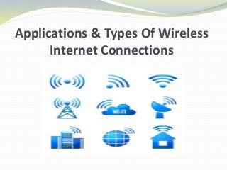 Applications & Types Of Wireless
Internet Connections
 
