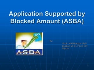 1
Application Supported by
Blocked Amount (ASBA)
By:
Prof. Mallikarjun Bali
BLDEA’s VP Dr. P G H CET
Bijapur
 