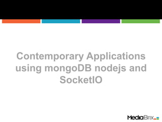 Contemporary Applications
using mongoDB nodejs and
SocketIO
 