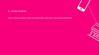 D	– PLAYING	FAVORITES
WHAT	IS	YOUR	FAVORITE	PIECE	OF	ADVERTISING	AND	WHY?	(250	WORD	MAXIMUM)
 