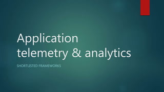 Application
telemetry & analytics
SHORTLISTED FRAMEWORKS
 