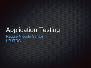 Application TestingApplication Testing
Reggie Niccolo SantosReggie Niccolo Santos
UP ITDCUP ITDC
 