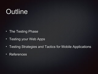 OutlineOutline
The Testing PhaseThe Testing Phase
Testing your Web AppsTesting your Web Apps
Testing Strategies and Tactics for Mobile ApplicationsTesting Strategies and Tactics for Mobile Applications
ReferencesReferences
 