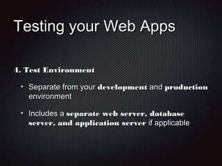 Testing your Web AppsTesting your Web Apps
4.4. Test EnvironmentTest Environment
Separate from yourSeparate from your developmentdevelopment andand productionproduction
environmentenvironment
Includes aIncludes a separate web server, databaseseparate web server, database
server, and application serverserver, and application server if applicableif applicable
 