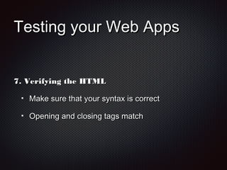 Testing your Web AppsTesting your Web Apps
7.7. Verifying the HTMLVerifying the HTML
Make sure that your syntax is correctMake sure that your syntax is correct
Opening and closing tags matchOpening and closing tags match
 
