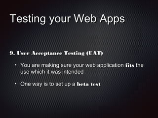 Testing your Web AppsTesting your Web Apps
9.9. User Acceptance Testing (UAT)User Acceptance Testing (UAT)
You are making sure your web applicationYou are making sure your web application fitsfits thethe
use which it was intendeduse which it was intended
One way is to set up aOne way is to set up a beta testbeta test
 