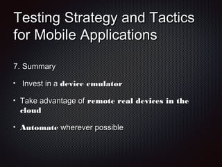 Testing Strategy and TacticsTesting Strategy and Tactics
for Mobile Applicationsfor Mobile Applications
7.7. SummarySummary
Invest in aInvest in a device emulatordevice emulator
Take advantage ofTake advantage of remote real devices in theremote real devices in the
cloudcloud
AutomateAutomate wherever possiblewherever possible
 