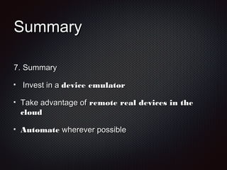 SummarySummary
7.7. SummarySummary
Invest in aInvest in a device emulatordevice emulator
Take advantage ofTake advantage of remote real devices in theremote real devices in the
cloudcloud
AutomateAutomate wherever possiblewherever possible
 