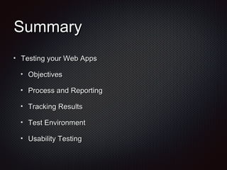 SummarySummary
Testing your Web AppsTesting your Web Apps
ObjectivesObjectives
Process and ReportingProcess and Reporting
Tracking ResultsTracking Results
Test EnvironmentTest Environment
Usability TestingUsability Testing
 