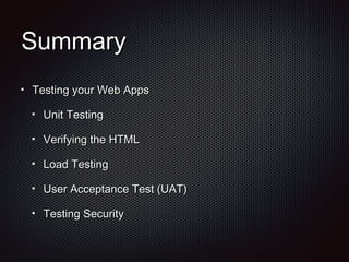 SummarySummary
Testing your Web AppsTesting your Web Apps
Unit TestingUnit Testing
Verifying the HTMLVerifying the HTML
Load TestingLoad Testing
User Acceptance Test (UAT)User Acceptance Test (UAT)
Testing SecurityTesting Security
 