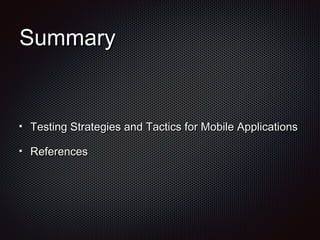 SummarySummary
Testing Strategies and Tactics for Mobile ApplicationsTesting Strategies and Tactics for Mobile Applications
ReferencesReferences
 