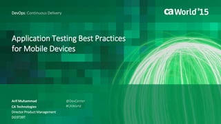Application Testing Best Practices
for Mobile Devices
Arif Muhammad
DevOps: Continuous Delivery
CA Technologies
Director Product Management
DO3T39T
@DevCenter
#CAWorld
 