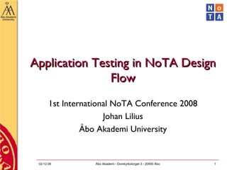 Application Testing in NoTA Design Flow 1st International NoTA Conference 2008 Johan Lilius Åbo Akademi University 07.06.09 Åbo Akademi - Domkyrkotorget 3 - 20500 Åbo 