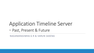 Application Timeline Server
- Past, Present & Future
NAGANARASIMHA G R & VARUN SAXENA
 