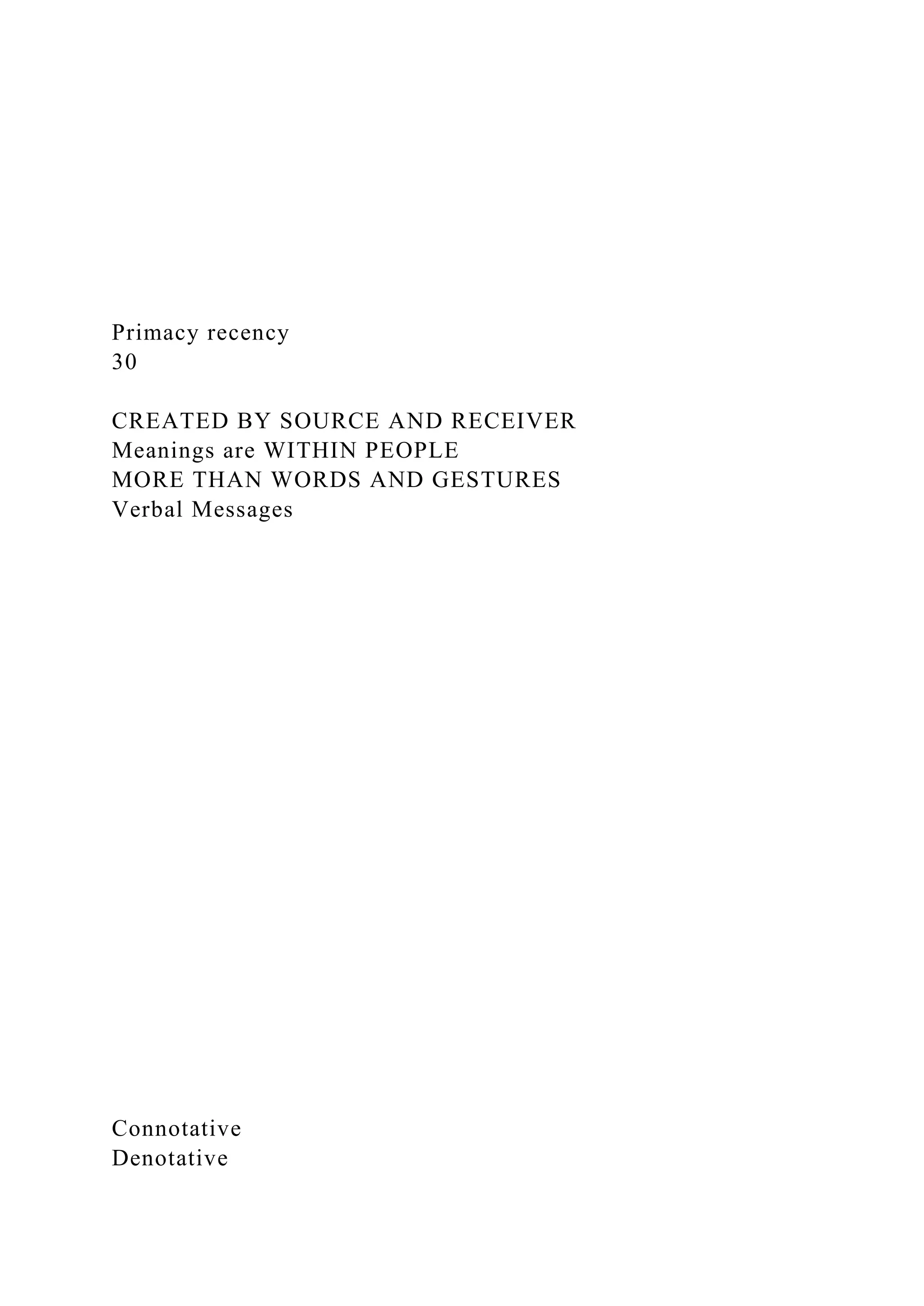 Primacy recency
30
CREATED BY SOURCE AND RECEIVER
Meanings are WITHIN PEOPLE
MORE THAN WORDS AND GESTURES
Verbal Messages
Connotative
Denotative
 