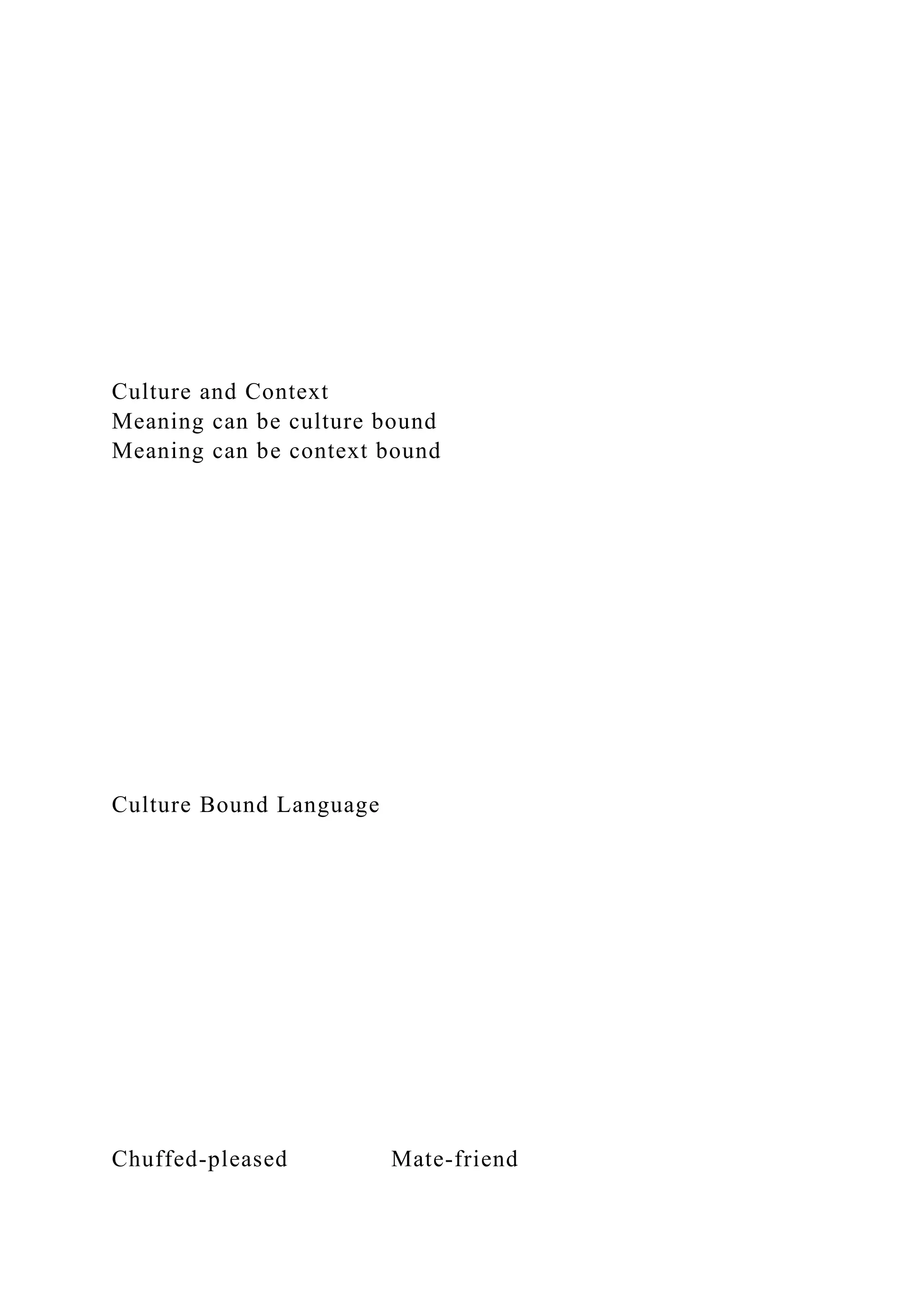 Culture and Context
Meaning can be culture bound
Meaning can be context bound
Culture Bound Language
Chuffed-pleased Mate-friend
 