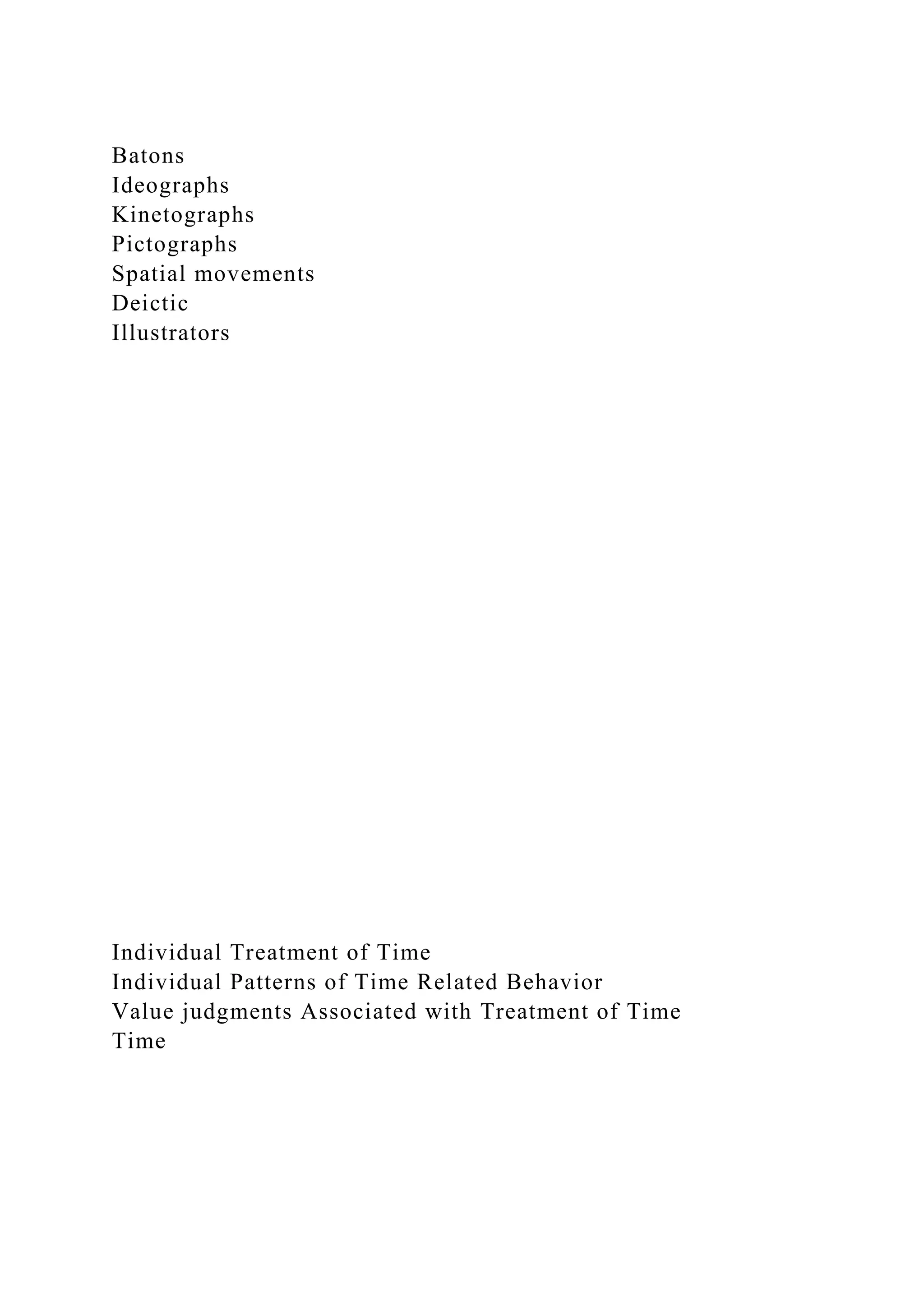 Batons
Ideographs
Kinetographs
Pictographs
Spatial movements
Deictic
Illustrators
Individual Treatment of Time
Individual Patterns of Time Related Behavior
Value judgments Associated with Treatment of Time
Time
 