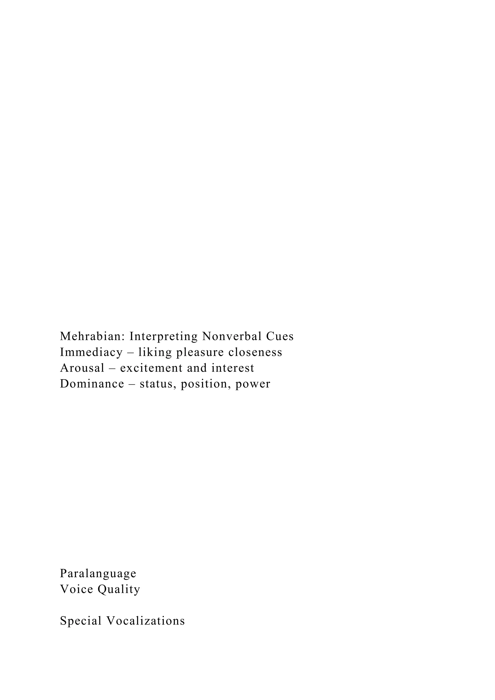Mehrabian: Interpreting Nonverbal Cues
Immediacy – liking pleasure closeness
Arousal – excitement and interest
Dominance – status, position, power
Paralanguage
Voice Quality
Special Vocalizations
 