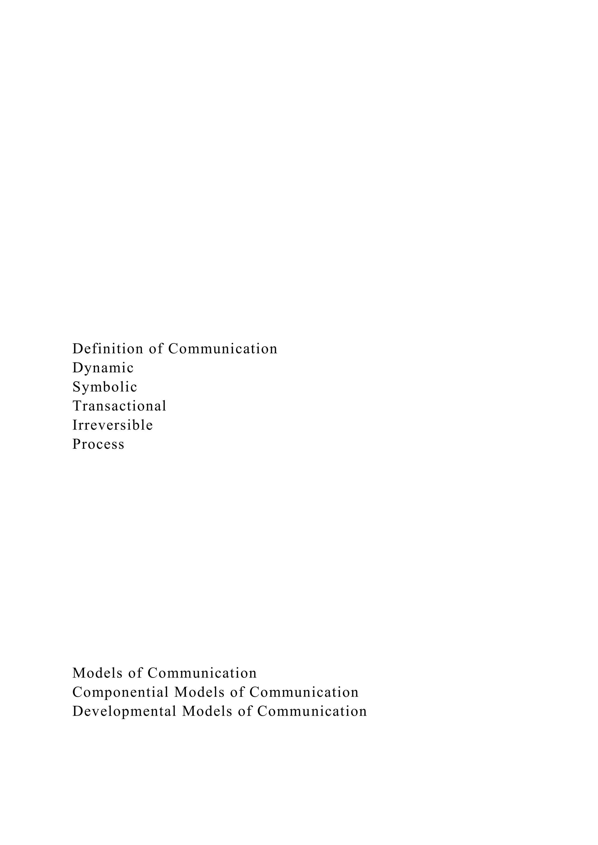 Definition of Communication
Dynamic
Symbolic
Transactional
Irreversible
Process
Models of Communication
Componential Models of Communication
Developmental Models of Communication
 