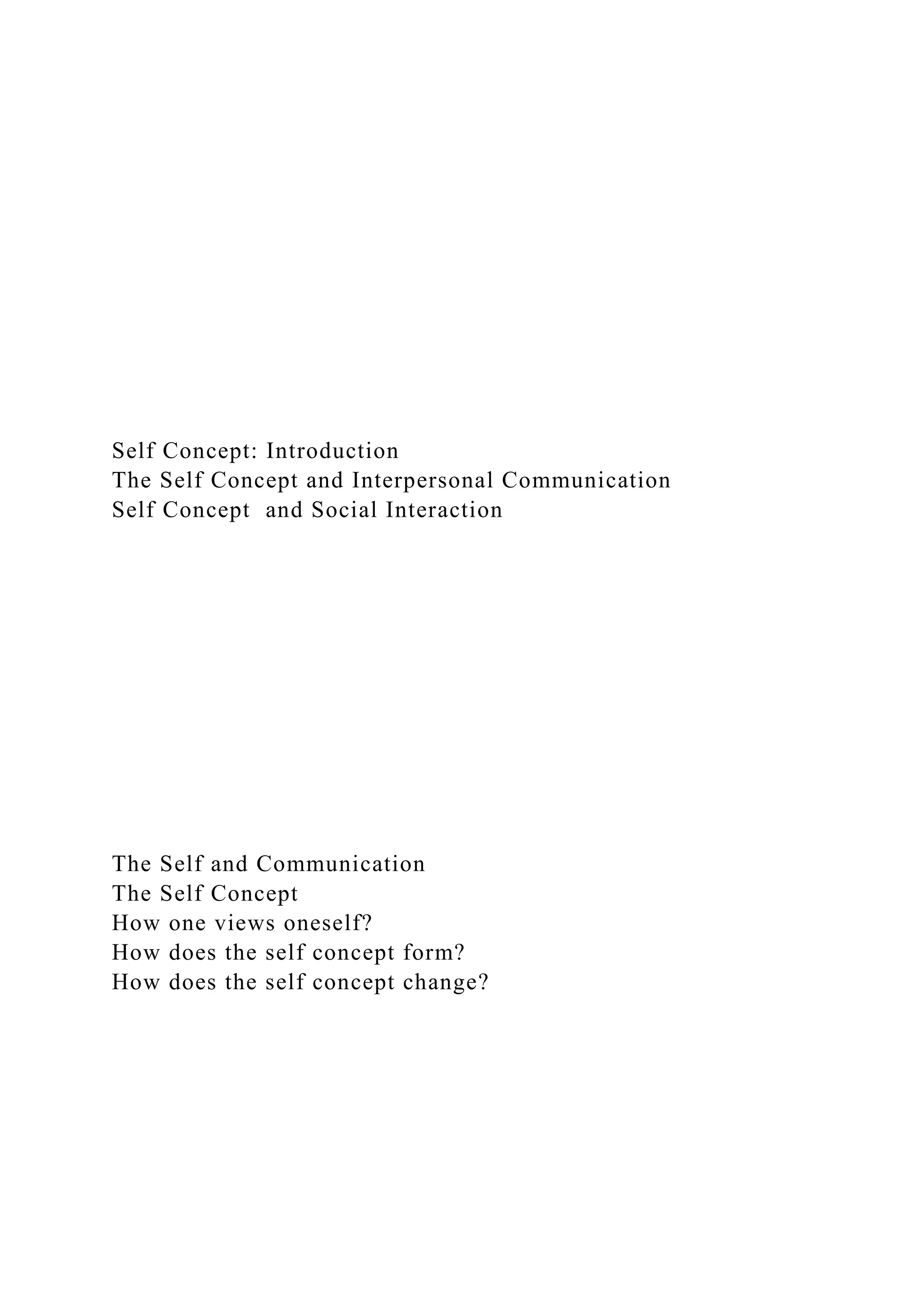 Self Concept: Introduction
The Self Concept and Interpersonal Communication
Self Concept and Social Interaction
The Self and Communication
The Self Concept
How one views oneself?
How does the self concept form?
How does the self concept change?
 