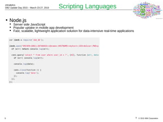 © 2015 IBM Corporation
zAnalytics
DB2 Update Day 2015 – March 23-27, 2015
9
Scripting Languages
• Node.js
 Server side JavaScript
 Popular uptake in mobile app development
 Fast, scalable, lightweight application solution for data-intensive real-time applications
9
 