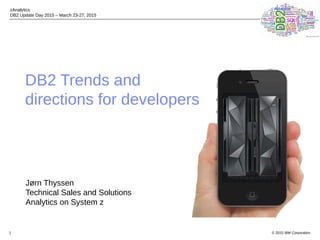 © 2015 IBM Corporation
zAnalytics
DB2 Update Day 2015 – March 23-27, 2015
1
DB2 Trends and
directions for developers
Jørn Thyssen
Technical Sales and Solutions
Analytics on System z
 