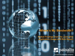 Where’s My Bandwidth?

Global Findings from the June 2012
Application Usage and Risk Report
 