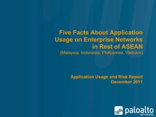 Five Facts About Application
Usage on Enterprise Networks
            in Rest of ASEAN
 (Malaysia, Indonesia, Philippines, Vietnam)




      Application Usage and Risk Report
                         December 2011
 