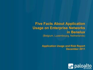 Five Facts About Application
Usage on Enterprise Networks
                   in Benelux
     (Belgium, Luxembourg, Netherlands)


     Application Usage and Risk Report
                        December 2011
 
