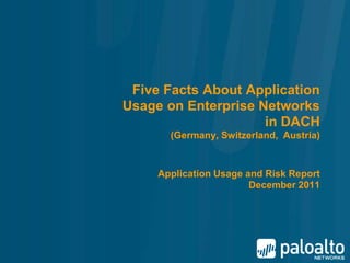 Five Facts About Application
Usage on Enterprise Networks
                     in DACH
       (Germany, Switzerland, Austria)


     Application Usage and Risk Report
                        December 2011
 