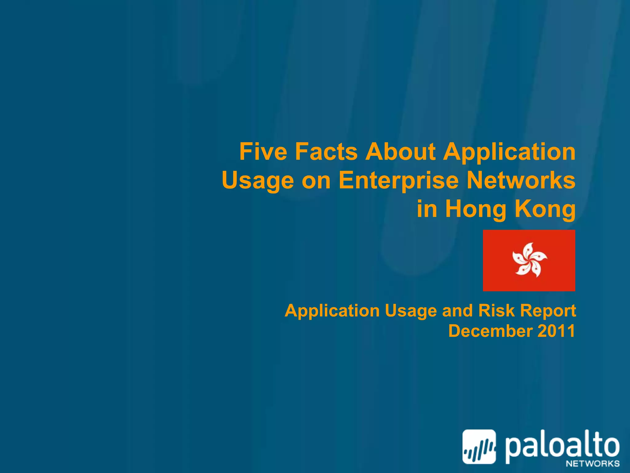 Five Facts About Application
Usage on Enterprise Networks
               in Hong Kong



     Application Usage and Risk Report
                        December 2011
 