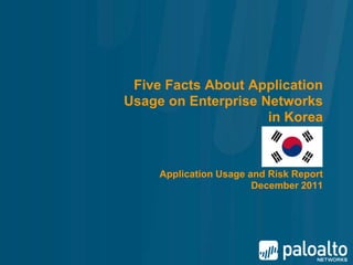 Five Facts About Application
Usage on Enterprise Networks
                     in Korea



     Application Usage and Risk Report
                        December 2011
 